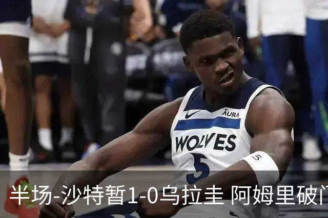 半场-沙特暂1-0乌拉圭 阿姆里破门比尼亚斯失良机穆斯莱拉神扑